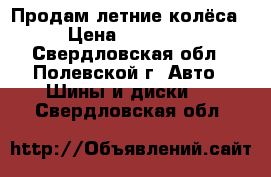 Продам летние колёса › Цена ­ 11 000 - Свердловская обл., Полевской г. Авто » Шины и диски   . Свердловская обл.